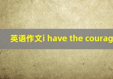 英语作文i have the courage to